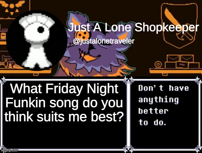 Just A Lone Shopkeeper | What Friday Night Funkin song do you think suits me best? | image tagged in just a lone shopkeeper | made w/ Imgflip meme maker