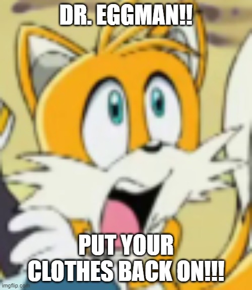 Oh goodness Eggman! >.< | DR. EGGMAN!! PUT YOUR CLOTHES BACK ON!!! | image tagged in scared tails,help xd | made w/ Imgflip meme maker