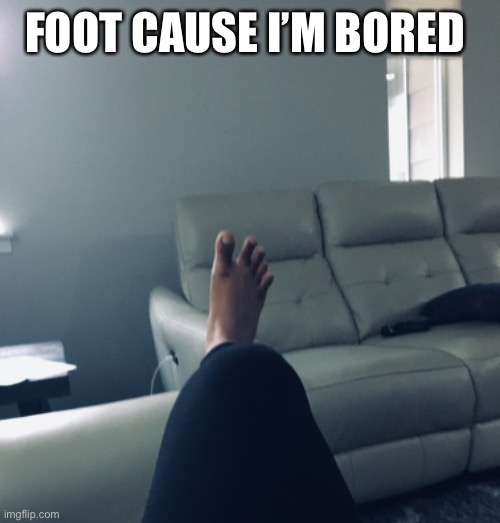 FOOT CAUSE I’M BORED | made w/ Imgflip meme maker