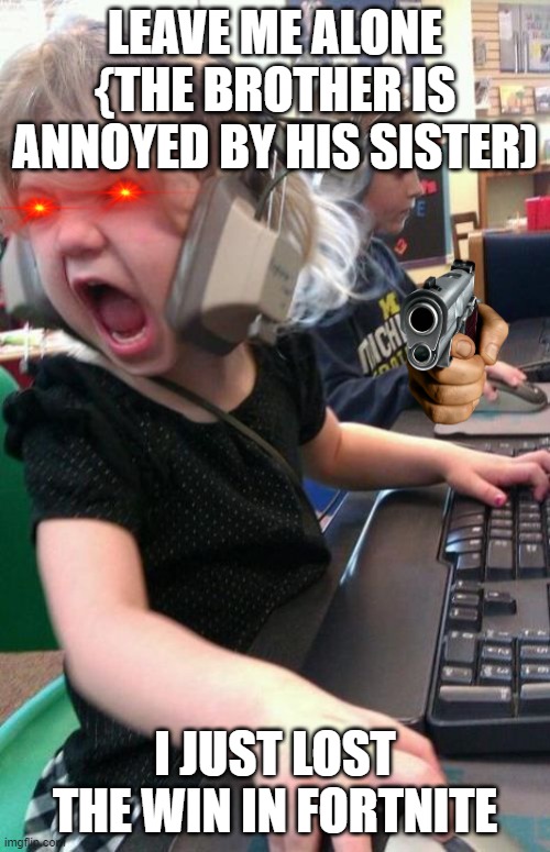 every day the SAME THING | LEAVE ME ALONE {THE BROTHER IS ANNOYED BY HIS SISTER); I JUST LOST THE WIN IN FORTNITE | image tagged in angry gamer girl | made w/ Imgflip meme maker