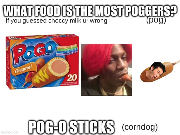 What food is the most "poggers"? | WHAT FOOD IS THE MOST POGGERS? POG-O STICKS | image tagged in blank white template,poggers,corndog,not choccy milk,pog,food | made w/ Imgflip meme maker