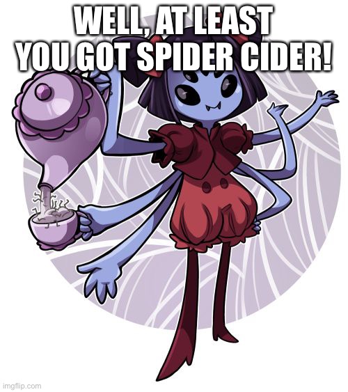 Muffet | WELL, AT LEAST YOU GOT SPIDER CIDER! | image tagged in muffet | made w/ Imgflip meme maker