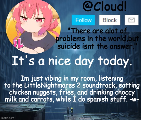 I dont get many days like that. | It's a nice day today. Im just vibing in my room, listening to the LittleNightmares 2 soundtrack, eatting chicken nuggets, fries, and drinking choccy milk and carrots, while I do spanish stuff. -w- | image tagged in cloud temp | made w/ Imgflip meme maker
