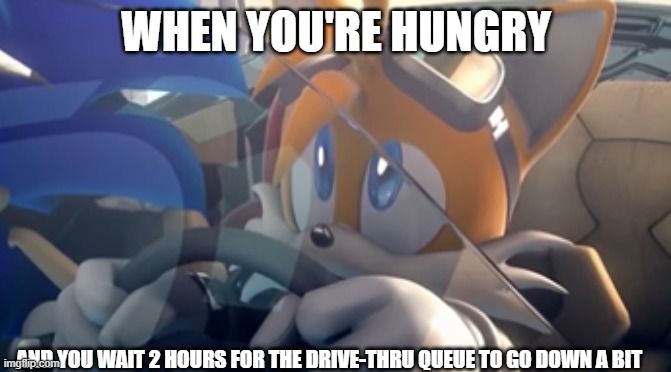 Relatable :( | WHEN YOU'RE HUNGRY; AND YOU WAIT 2 HOURS FOR THE DRIVE-THRU QUEUE TO GO DOWN A BIT | image tagged in anxious tails | made w/ Imgflip meme maker