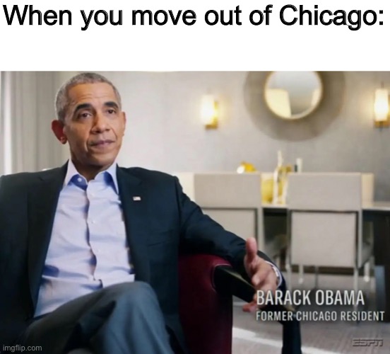 Couldn’t think of anything good to do with this | When you move out of Chicago: | made w/ Imgflip meme maker