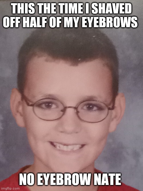 No eyebrow nate |  THIS THE TIME I SHAVED OFF HALF OF MY EYEBROWS; NO EYEBROW NATE | image tagged in funny,repost,meme,memes | made w/ Imgflip meme maker