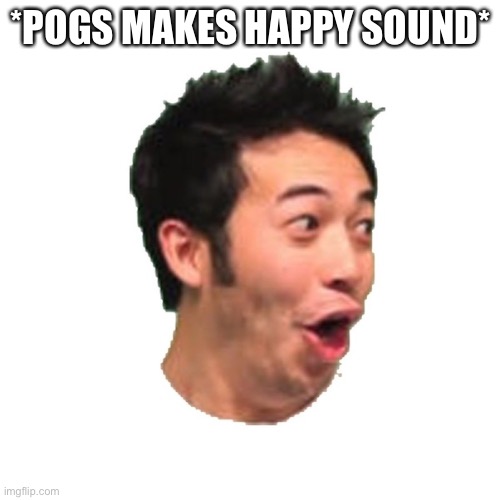 Poggers | *POGS MAKES HAPPY SOUND* | image tagged in poggers | made w/ Imgflip meme maker