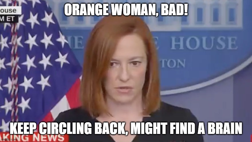 Psaki, Orange Woman | ORANGE WOMAN, BAD! KEEP CIRCLING BACK, MIGHT FIND A BRAIN | image tagged in jen psaki,circle back,liberal,biden,democrats | made w/ Imgflip meme maker
