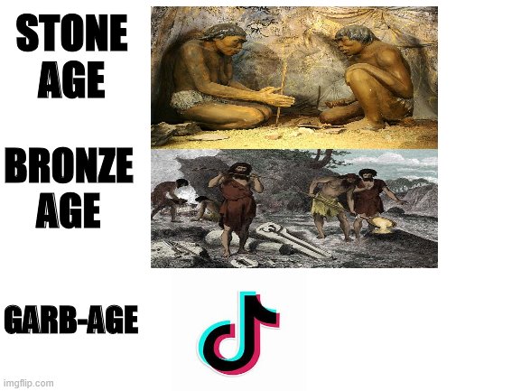 Change my mind | STONE AGE; BRONZE AGE; GARB-AGE | image tagged in blank white template,garbage | made w/ Imgflip meme maker