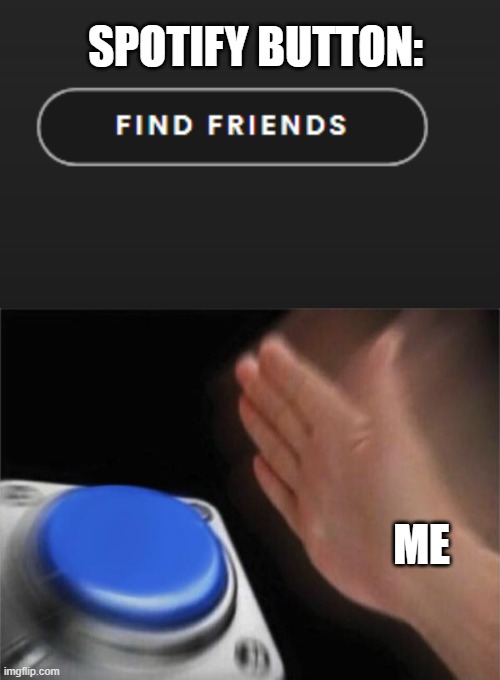 my life | SPOTIFY BUTTON:; ME | image tagged in memes,blank nut button,no friends,spotify | made w/ Imgflip meme maker