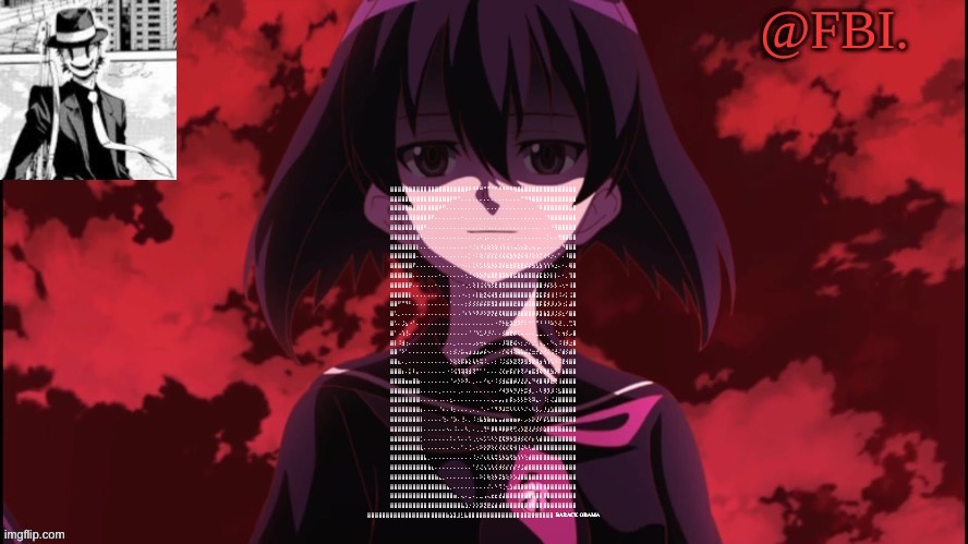FBI temp | ⣿⣿⣿⣿⣿⣿⣿⣿⣿⣿⣿⣿⣿⣿⣿⣿⣿⣿⣿⣿⡿⠟⠛⠛⠛⠉⠉⠉⠋⠛⠛⠛⠻⢻⣿⣿⣿⣿⣿⣿⣿⣿⣿⣿⣿⣿⣿⣿⣿⣿
⣿⣿⣿⣿⣿⣿⣿⣿⣿⣿⣿⣿⣿⣿⣿⣿⡟⠛⠉⠄⠄⠄⠄⠄⠄⠄⠄⠄⠄⠄⠄⠄⠄⠄⠄⠉⠙⠻⣿⣿⣿⣿⣿⣿⣿⣿⣿⣿⣿⣿
⣿⣿⣿⣿⣿⣿⣿⣿⣿⣿⣿⣿⣿⠟⠋⠄⠄⠄⠄⠄⠄⠄⠄⠄⠄⠄⠄⠄⠄⠄⠄⠄⠄⠄⠄⠄⠄⠄⠄⠈⠿⣿⣿⣿⣿⣿⣿⣿⣿⣿
⣿⣿⣿⣿⣿⣿⣿⣿⣿⣿⡿⠏⠄⠄⠄⠄⠄⠄⠄⠂⠄⠄⠄⠄⠄⠄⠄⠄⠄⠄⠄⠄⠄⠄⠄⠄⠄⠄⠄⠄⠄⠈⠹⣿⣿⣿⣿⣿⣿⣿
⣿⣿⣿⣿⣿⣿⣿⣿⣿⠛⠄⠄⠄⠄⠄⠄⠄⠄⠄⠄⠄⠄⠄⠄⠄⠄⠠⠄⠄⠄⠄⠄⠄⠄⠄⠄⠄⠄⠄⠄⠄⠄⠄⠘⢻⣿⣿⣿⣿⣿
⣿⣿⣿⣿⣿⣿⣿⣿⠃⠄⠄⠄⠄⠄⠄⠄⠄⠄⠄⠄⠄⠄⠄⢀⠄⢠⠄⠄⡀⠄⠄⢀⠂⠄⠄⠄⠄⠄⠄⠄⠄⠄⡁⠄⠄⢛⣿⣿⣿⣿
⣿⣿⣿⣿⣿⣿⣿⡇⠄⠄⠄⠄⠄⠄⠄⠄⠄⠄⠄⠄⠄⠐⡈⢔⠸⣐⢕⢕⢵⢰⢱⢰⢐⢤⡡⡢⣕⢄⢢⢠⠄⠄⠄⠄⠄⠄⠙⣿⣿⣿
⣿⣿⣿⣿⣿⣿⣿⠄⠄⠄⠄⠄⠄⠄⠄⠄⠄⠄⠄⠄⠄⡁⠂⠅⢕⠌⡎⡎⣎⢎⢮⢮⣳⡳⣝⢮⢺⢜⢕⢕⢍⢎⠪⡐⠄⠁⠄⠸⣿⣿
⣿⣿⣿⣿⣿⣿⠏⠄⠄⠄⠄⠄⠄⠄⠄⠄⠄⠄⠄⠐⠄⠄⢅⠣⡡⡣⣣⡳⡵⣝⡮⣗⣗⡯⣗⣟⡮⡮⣳⣣⣳⢱⢱⠱⣐⠄⠂⠄⢿⣿
⣿⣿⣿⣿⣿⣿⠄⠄⠄⠄⠄⠄⠄⠂⠄⠄⠄⠄⠄⠄⢂⢈⠢⡱⡱⡝⣮⣿⣟⣿⣽⣷⣿⣯⣿⣷⣿⣿⣿⣾⣯⣗⡕⡇⡇⠄⠂⡀⢹⣿
⣿⣿⣿⣿⣿⡟⠄⠄⠄⠄⠄⠄⠂⠄⠄⠄⠄⠄⠄⠐⢀⢂⢕⢸⢨⢪⢳⡫⣟⣿⣻⣿⣿⣿⣿⣿⣿⣿⣿⣿⣿⡺⡮⡣⡣⠠⢂⠒⢸⣿
⣿⣿⣿⣿⣿⡇⠄⠄⠄⠄⠄⠄⠄⠄⠄⠄⠄⠄⠠⠐⠄⡂⠆⡇⣗⣝⢮⢾⣻⣞⣿⣿⣿⣿⣿⣿⣿⣿⢿⣽⣯⡯⣺⢸⢘⠨⠔⡅⢨⣿
⣿⣿⠋⠉⠙⠃⠄⠄⠄⠄⠄⠄⠄⠄⠄⠄⠁⠄⠄⠄⡂⡪⡪⡪⡮⡮⡯⣻⣽⣾⣿⣿⣿⣟⣿⣿⣿⣽⣿⣿⡯⣯⡺⡸⡰⡱⢐⡅⣼⣿
⣿⠡⡀⠄⠄⠄⠄⠄⠄⠄⠄⠄⠄⠄⠄⠄⠄⠄⠠⠈⠆⠱⠑⠝⠜⠕⡝⡝⣞⢯⢿⣿⣿⡿⣟⣿⣿⣿⡿⡿⣽⣷⣽⡸⡨⡪⣂⠊⣿⣿
⣿⠡⠄⡨⣢⠐⠁⠄⠄⠄⠄⠄⠄⠄⠄⠄⠄⠄⠄⠄⠄⠄⠄⠄⠄⠄⠄⠄⠐⠍⡓⣗⡽⣝⠽⠍⠅⠑⠁⠉⠘⠘⠘⠵⡑⢜⢀⢀⢉⢽
⣿⠁⠠⢱⢘⠄⠄⠄⠄⠄⠄⠄⠄⠄⠄⠄⠄⠄⠄⠄⠄⠈⠈⠱⣁⠜⡘⠌⠄⠄⡪⣳⣟⡮⢅⠤⠠⠄⠄⣀⣀⡀⡀⠄⠈⡂⢲⡪⡠⣿
⣿⡇⠨⣺⢐⠄⠄⠄⠄⠄⠄⠄⠄⠄⠄⠄⠄⡀⠄⠄⠄⠤⡠⡢⢒⠦⠠⠄⠄⠄⡸⢽⣟⢮⠢⡂⡐⠄⡈⡀⠤⡀⠄⠑⢄⠨⢸⡺⣐⣿
⣿⣿⠈⠕⠁⠄⠄⠄⠄⠄⠄⠄⠄⠄⠄⠄⡂⡪⡐⡥⢤⣰⣰⣰⡴⡮⠢⠂⠄⠄⡊⢮⢺⢕⢵⢥⡬⣌⣒⡚⣔⢚⢌⢨⢚⠌⣾⡪⣾⣿
⣿⣿⣆⠄⡀⠄⠄⠄⠄⠄⠄⠄⠄⠄⠄⠄⡑⢕⢕⡯⡷⣕⢧⢓⢭⠨⡀⠄⡂⠨⡨⣪⡳⣝⢝⡽⣻⣻⣞⢽⣲⢳⢱⢡⠱⠨⣟⢺⣿⣿
⣿⣿⣿⡆⠄⡅⠇⡄⠄⠄⠄⠄⠄⠄⠄⠐⠨⢪⢹⢽⢽⣺⢝⠉⠁⠁⠄⠄⠄⢌⢎⡖⡯⡎⡗⢝⠜⣶⣯⣻⢮⡻⣟⣳⡕⠅⣷⣿⣿⣿
⣿⣿⣿⣿⣶⣶⣿⣷⠄⠄⠄⠄⠄⠄⠄⠄⠈⠔⡑⠕⠝⠄⡀⠄⠄⠊⢆⠂⠨⡪⣺⣮⣿⡾⡜⣜⡜⣄⠙⢞⣿⢿⡿⣗⢝⢸⣾⣿⣿⣿
⣿⣿⣿⣿⣿⣿⣿⣿⠄⠄⠄⠄⠄⡀⠄⠄⠄⠄⢀⠄⠠⠄⠠⠄⠄⠄⠄⠄⠄⠊⠺⡹⠳⡙⡜⡓⡭⡺⡀⠄⠣⡻⡹⡸⠨⣣⣿⣿⣿⣿
⣿⣿⣿⣿⣿⣿⣿⣿⠄⠄⠄⠄⠄⠠⠄⠄⣂⠄⠄⠄⠄⠄⠄⠄⠄⠄⠄⢄⠤⡤⡄⡆⡯⡢⡣⡣⡓⢕⠽⣄⠄⠨⡂⢌⣼⣿⣿⣿⣿⣿
⣿⣿⣿⣿⣿⣿⣿⣿⡆⠄⠄⠄⠄⠈⠆⠄⠸⡂⠄⠄⠄⢀⠄⢀⠈⠄⠂⠁⠙⠝⠼⠭⠣⠣⠣⠑⠌⠢⠣⡣⡠⡘⣰⣱⣿⣿⣿⣿⣿⣿
⣿⣿⣿⣿⣿⣿⣿⣿⡇⠄⠄⠄⠄⠄⢑⠄⠈⡱⠄⢘⠄⡀⠨⢐⣧⣳⣷⣶⣦⣤⣴⣶⣶⣶⡶⠄⡠⡢⡕⣜⠎⡮⣣⣿⣿⣿⣿⣿⣿⣿
⣿⣿⣿⣿⣿⣿⣿⣿⡇⠄⠄⠄⠄⠄⠄⠢⠄⠨⠄⠄⠣⡀⠄⢀⢀⢙⠃⡿⢿⠿⡿⡿⢟⢋⢔⡱⣝⢜⡜⡪⡪⣵⣿⣿⣿⣿⣿⣿⣿⣿
⣿⣿⣿⣿⣿⣿⣿⣿⡁⠄⠄⠄⠄⠄⠄⠄⠅⠄⠡⠄⠄⠡⢀⢂⠢⡡⠡⠣⡑⣏⢯⡻⡳⣹⡺⡪⢎⠎⡆⢣⣾⣿⣿⣿⣿⣿⣿⣿⣿⣿
⣿⣿⣿⣿⣿⣿⣿⣿⣇⠄⠄⠄⠄⠄⠄⠄⠐⠄⠄⠁⠄⢈⠄⢂⠕⡕⡝⢕⢎⢎⢮⢎⢯⢺⢸⢬⠣⢃⣼⣿⣿⣿⣿⣿⣿⣿⣿⣿⣿⣿
⣿⣿⣿⣿⣿⣿⣿⣿⣿⣧⡀⠄⠄⠄⠄⠄⠄⠄⠄⠄⠄⠠⠨⡐⠌⢆⢇⢧⢭⣣⡳⣵⢫⣳⢱⠱⢑⣾⣿⣿⣿⣿⣿⣿⣿⣿⣿⣿⣿⣿
⣿⣿⣿⣿⣿⣿⣿⣿⣿⣿⣷⣆⠄⠄⠄⠄⠄⠄⠄⠄⠄⠄⠁⡊⢌⢢⢡⢣⢪⡺⡪⡎⡎⡎⡚⣨⣾⣿⣿⣿⣿⣿⣿⣿⣿⣿⣿⣿⣿⣿
⣿⣿⣿⣿⣿⣿⣿⣿⣿⣿⣿⣿⣷⣄⡀⠄⠄⠄⠄⠄⠄⠄⠄⠄⠕⡅⢗⢕⡳⡭⣳⢕⠕⡱⣼⣿⣿⣿⣿⣿⣿⣿⣿⣿⣿⣿⣿⣿⣿⣿
⣿⣿⣿⣿⣿⣿⣿⣿⣿⣿⣿⣿⣿⣿⣿⣦⡀⠄⠄⠄⠄⠄⠄⠄⠄⠄⠌⠄⠑⠩⢈⢂⣱⣾⣿⣿⣿⣿⣿⣿⣿⣿⣿⣿⣿⣿⣿⣿⣿⣿
⣿⣿⣿⣿⣿⣿⣿⣿⣿⣿⣿⣿⣿⣿⣿⣿⣿⣶⡀⢄⠄⣀⠄⡀⣀⢠⢄⣖⣖⣞⣼⣿⣿⣿⣿⣿⣿⣿⣿⣿⣿⣿⣿⣿⣿⣿⣿⣿⣿⣿
⣿⣿⣿⣿⣿⣿⣿⣿⣿⣿⣿⣿⣿⣿⣿⣿⣿⣿⣿⣧⣱⡐⡕⡕⡽⣝⣟⣮⣾⣾⣿⣿⣿⣿⣿⣿⣿⣿⣿⣿⣿⣿⣿⣿⣿⣿⣿⣿⣿⣿
⣿⣿⣿⣿⣿⣿⣿⣿⣿⣿⣿⣿⣿⣿⣿⣿⣿⣿⣿⣿⣿⣷⣵⣽⣸⣃⣧⣿⣿⣿⣿⣿⣿⣿⣿⣿⣿⣿⣿⣿⣿⣿⣿⣿⣿⣿⣿⣿⣿⣿ BARACK OBAMA | image tagged in fbi temp | made w/ Imgflip meme maker