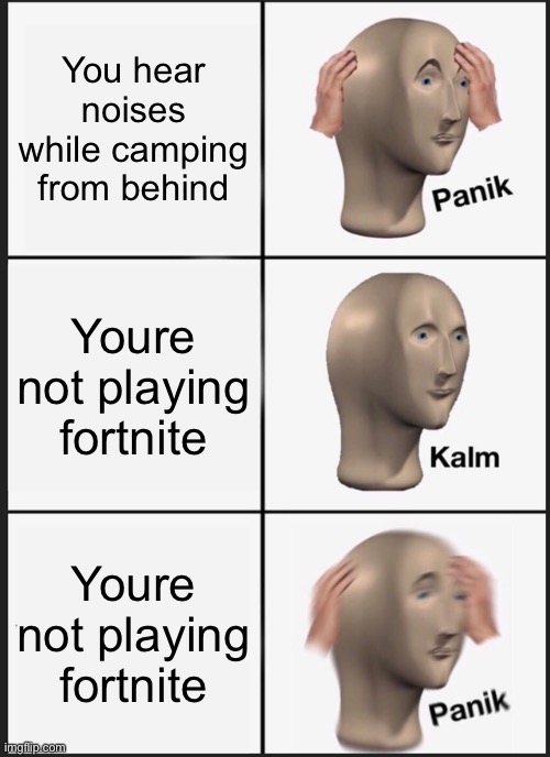 Panik Kalm Panik | You hear noises while camping from behind; Youre not playing fortnite; Youre not playing fortnite | image tagged in memes,panik kalm panik | made w/ Imgflip meme maker