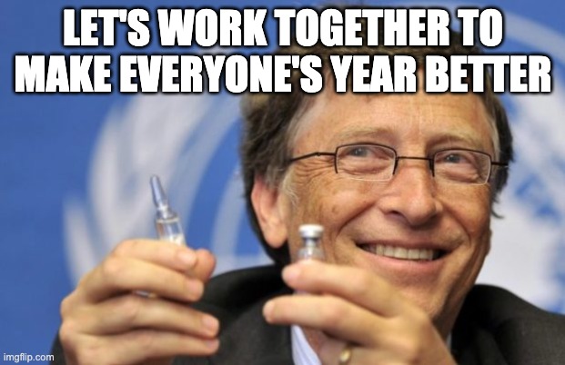Bill Gates loves Vaccines | LET'S WORK TOGETHER TO MAKE EVERYONE'S YEAR BETTER | image tagged in bill gates loves vaccines | made w/ Imgflip meme maker