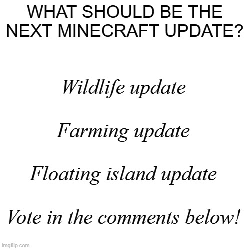 Decisions, Decisions. | WHAT SHOULD BE THE NEXT MINECRAFT UPDATE? Wildlife update
 
Farming update
 
Floating island update
 
Vote in the comments below! | image tagged in minecraft,minecraft updates,gaming,poll | made w/ Imgflip meme maker