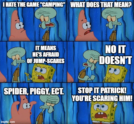 Stop it, Patrick! You're Scaring Him! | I HATE THE GAME "CAMPING"; WHAT DOES THAT MEAN? NO IT DOESN'T; IT MEANS HE'S AFRAID OF JUMP-SCARES; SPIDER, PIGGY, ECT. STOP IT PATRICK! YOU'RE SCARING HIM! | image tagged in stop it patrick you're scaring him | made w/ Imgflip meme maker
