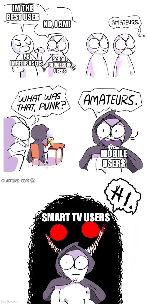 soon the Samsung smart fridge users will come | IM THE BEST USER; NO, I AM! PC IMGFLIP USERS; SCHOOL CROMEBOOK USERS; MOBILE USERS; SMART TV USERS | image tagged in amateurs 3 0 | made w/ Imgflip meme maker