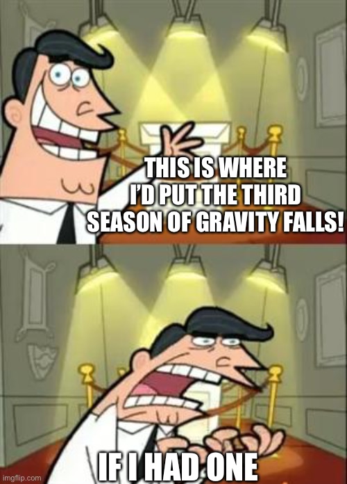 This Is Where I'd Put My Trophy If I Had One | THIS IS WHERE I’D PUT THE THIRD SEASON OF GRAVITY FALLS! IF I HAD ONE | image tagged in memes,this is where i'd put my trophy if i had one | made w/ Imgflip meme maker