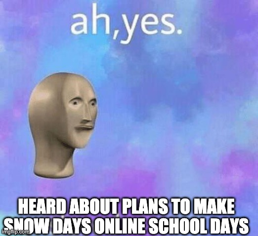 Ah Yes enslaved | HEARD ABOUT PLANS TO MAKE SNOW DAYS ONLINE SCHOOL DAYS | image tagged in ah yes enslaved | made w/ Imgflip meme maker