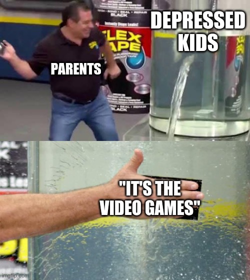 . | DEPRESSED KIDS; PARENTS; "IT'S THE VIDEO GAMES" | image tagged in flex tape | made w/ Imgflip meme maker