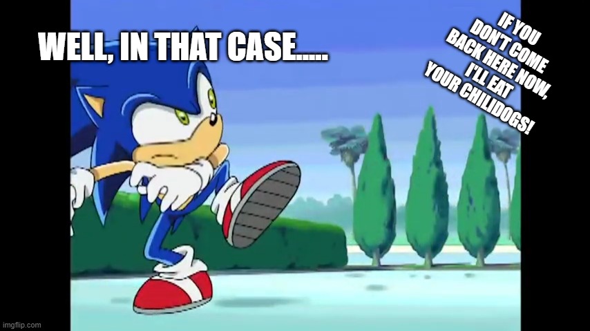 STOP SONIC! | WELL, IN THAT CASE..... IF YOU DON'T COME BACK HERE NOW, I'LL EAT YOUR CHILIDOGS! | image tagged in stop sonic | made w/ Imgflip meme maker