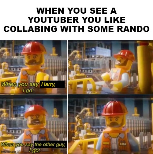 When You Say the Other Guy | WHEN YOU SEE A YOUTUBER YOU LIKE COLLABING WITH SOME RANDO; Harry, | image tagged in when you say the other guy,the lego movie,youtube | made w/ Imgflip meme maker