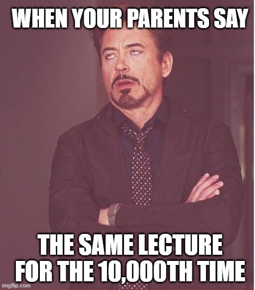 Happened to me all the time | WHEN YOUR PARENTS SAY; THE SAME LECTURE FOR THE 10,000TH TIME | image tagged in memes,face you make robert downey jr | made w/ Imgflip meme maker