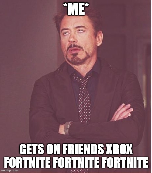 xbox | *ME*; GETS ON FRIENDS XBOX FORTNITE FORTNITE FORTNITE | image tagged in memes,face you make robert downey jr | made w/ Imgflip meme maker