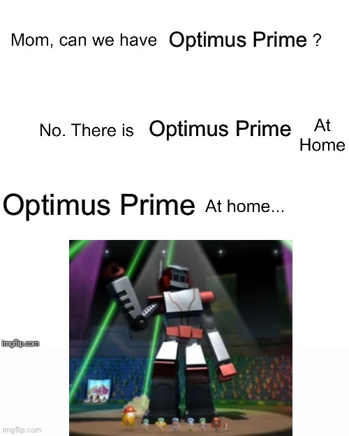 Optimus Prime Meme | Optimus Prime; Optimus Prime; Optimus Prime | image tagged in mom can we have | made w/ Imgflip meme maker