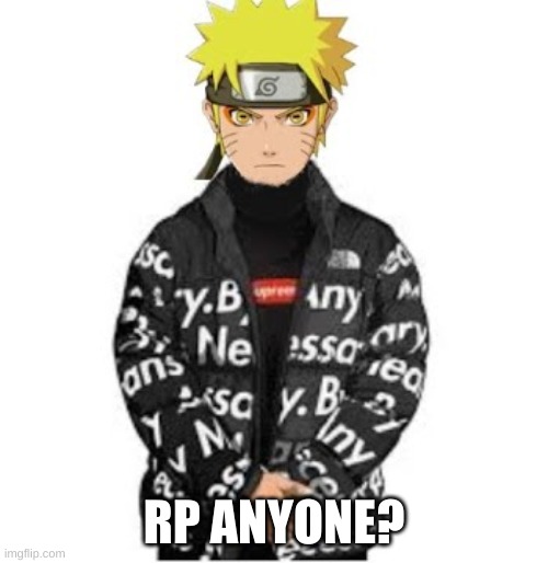 Naruto Drip | RP ANYONE? | image tagged in okay seriously,stop paying attention,to these tags,there's no point to them | made w/ Imgflip meme maker
