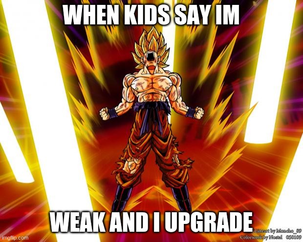 Goku DBZ Wikia Becky Hijabi | WHEN KIDS SAY IM; WEAK AND I UPGRADE | image tagged in goku dbz wikia becky hijabi | made w/ Imgflip meme maker