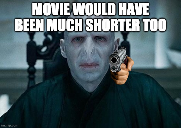 Lord Voldemort | MOVIE WOULD HAVE BEEN MUCH SHORTER TOO | image tagged in lord voldemort | made w/ Imgflip meme maker