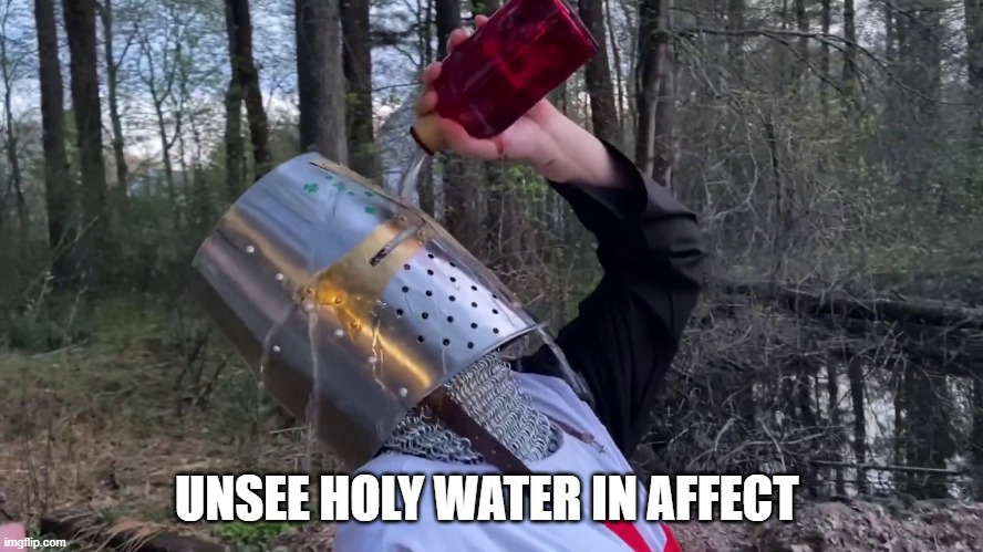 unsee crusader | UNSEE HOLY WATER IN AFFECT | image tagged in unsee crusader | made w/ Imgflip meme maker