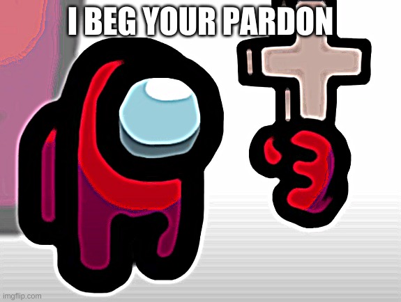 Amoug us mini crewmate | I BEG YOUR PARDON | image tagged in amoug us mini crewmate | made w/ Imgflip meme maker