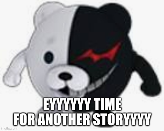 ball monokuma | EYYYYYY TIME FOR ANOTHER STORYYYY | image tagged in ball monokuma | made w/ Imgflip meme maker