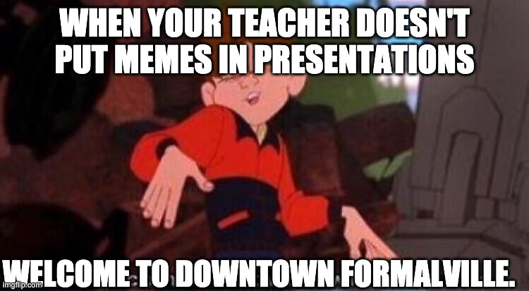 Welcome to Downtown Coolsville | WHEN YOUR TEACHER DOESN'T PUT MEMES IN PRESENTATIONS WELCOME TO DOWNTOWN FORMALVILLE. | image tagged in welcome to downtown coolsville | made w/ Imgflip meme maker