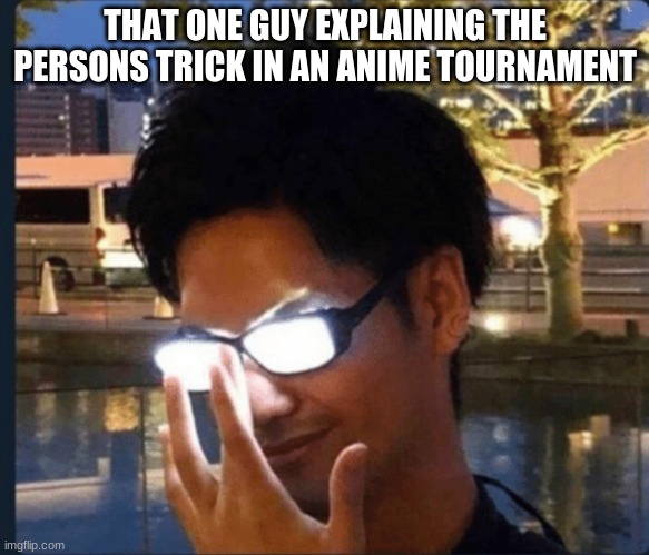 Anime glasses | THAT ONE GUY EXPLAINING THE PERSONS TRICK IN AN ANIME TOURNAMENT | image tagged in anime glasses | made w/ Imgflip meme maker