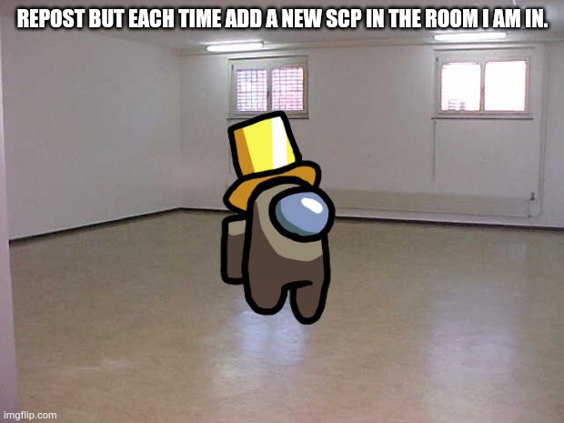 I _ a m _ g o n n a _ d i e _ a r e n 't _ I | REPOST BUT EACH TIME ADD A NEW SCP IN THE ROOM I AM IN. | image tagged in empty room | made w/ Imgflip meme maker