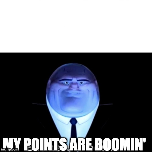 Kingpin Business is boomin' | MY POINTS ARE BOOMIN' | image tagged in kingpin business is boomin' | made w/ Imgflip meme maker