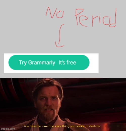 theres no period | image tagged in you have become the very thing you swore to destroy | made w/ Imgflip meme maker