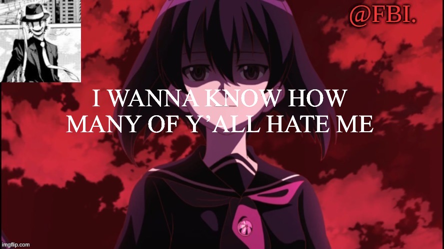 FBI temp | I WANNA KNOW HOW MANY OF Y’ALL HATE ME | image tagged in fbi temp | made w/ Imgflip meme maker