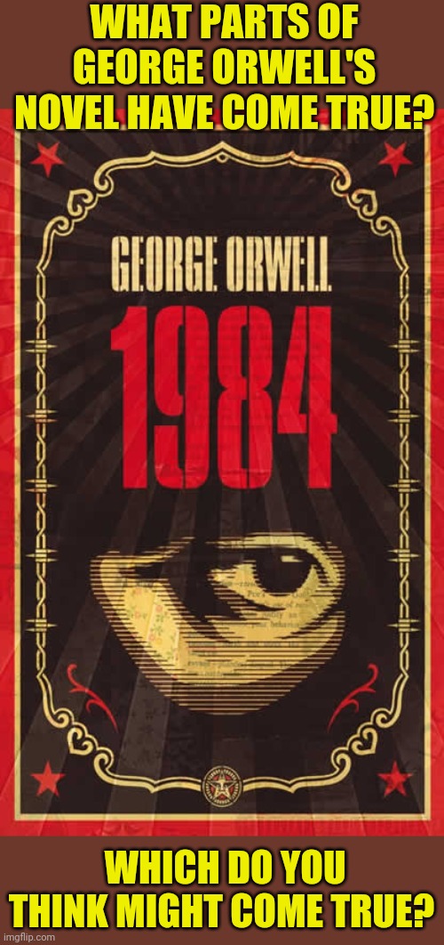 1984 | WHAT PARTS OF GEORGE ORWELL'S NOVEL HAVE COME TRUE? WHICH DO YOU THINK MIGHT COME TRUE? | image tagged in 1984 | made w/ Imgflip meme maker