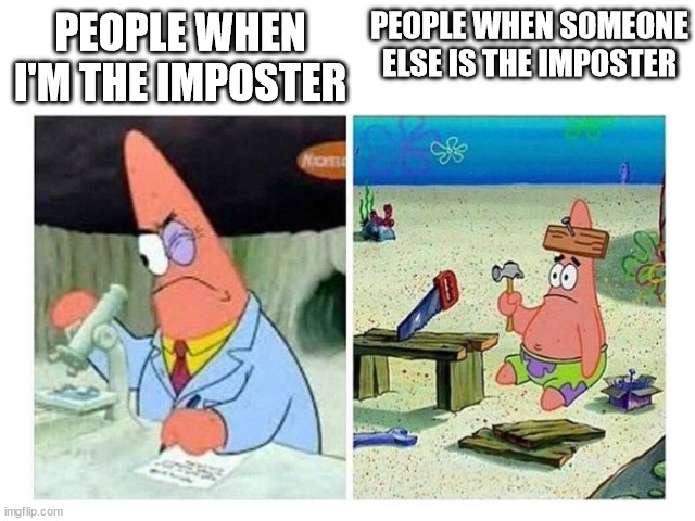 why does this happen? | PEOPLE WHEN SOMEONE ELSE IS THE IMPOSTER; PEOPLE WHEN I'M THE IMPOSTER | image tagged in among us,meme | made w/ Imgflip meme maker