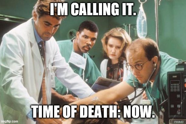 calling time of death | I'M CALLING IT. TIME OF DEATH: NOW. | image tagged in death | made w/ Imgflip meme maker