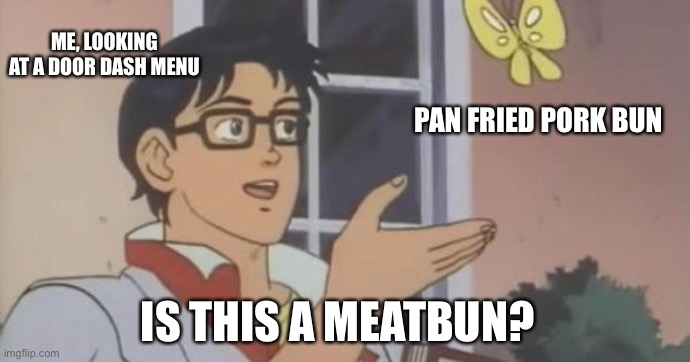Is This a Pigeon | ME, LOOKING AT A DOOR DASH MENU; PAN FRIED PORK BUN; IS THIS A MEATBUN? | image tagged in is this a pigeon | made w/ Imgflip meme maker