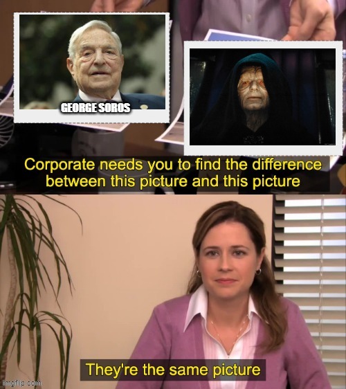 Something for you to think about | image tagged in emporer palpatine,they're the same picture,the office,george soros | made w/ Imgflip meme maker