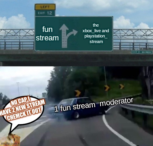 thx for the support | fun stream; the xbox_live and playstation_  stream; 1 fun stream  moderator; NO CAP I HAVE 2 NEW STREAM CHEMCK IT OUT | image tagged in memes,left exit 12 off ramp | made w/ Imgflip meme maker