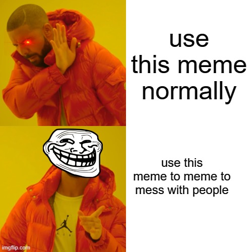 Drake Hotline Bling | use this meme normally; use this meme to meme to mess with people | image tagged in memes,drake hotline bling | made w/ Imgflip meme maker