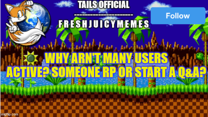 Tails official's announcement template | WHY ARN'T MANY USERS ACTIVE? SOMEONE RP OR START A Q&A? | image tagged in tails official's announcement template | made w/ Imgflip meme maker