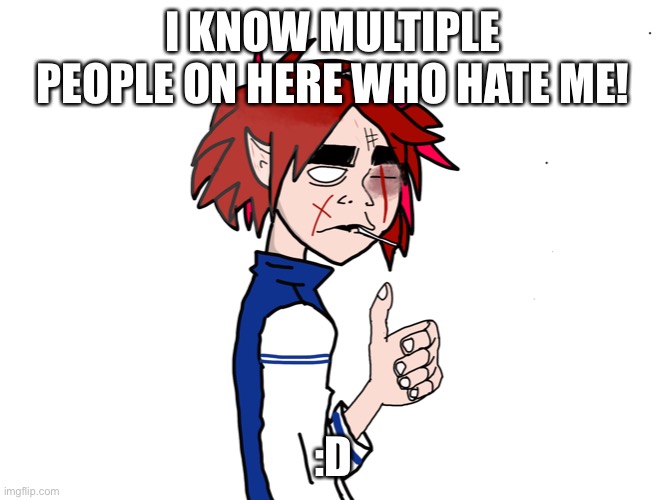 Mod note: damn that’s crazy, pretty sure someone hates all of us | I KNOW MULTIPLE PEOPLE ON HERE WHO HATE ME! :D | made w/ Imgflip meme maker