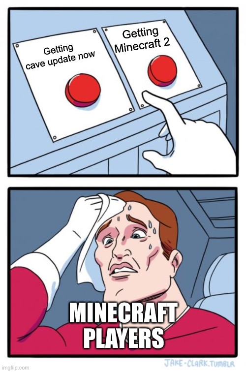 Two Buttons Meme | Getting Minecraft 2; Getting cave update now; MINECRAFT PLAYERS | image tagged in memes,two buttons | made w/ Imgflip meme maker